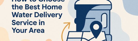 How to Choose the Best Home Water Delivery Service in Your Area